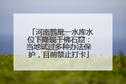 河南鹤壁一水库水位下降现千佛石窟：当地试过多种办法保护，目前禁止打卡