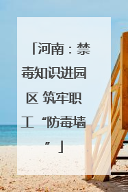 河南：禁毒知识进园区 筑牢职工“防毒墙”