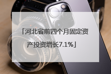 河北省前四个月固定资产投资增长7.1%