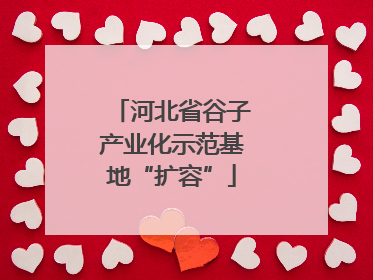 河北省谷子产业化示范基地“扩容”