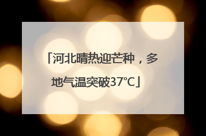 河北晴热迎芒种，多地气温突破37℃