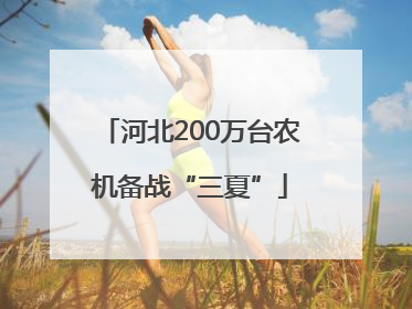 河北200万台农机备战“三夏”