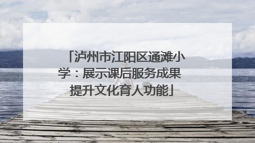 泸州市江阳区通滩小学：展示课后服务成果 提升文化育人功能