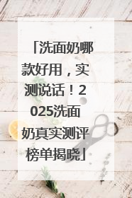洗面奶哪款好用，实测说话！2025洗面奶真实测评榜单揭晓