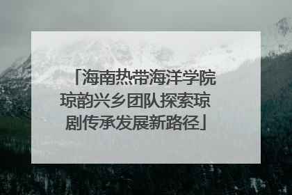海南热带海洋学院琼韵兴乡团队探索琼剧传承发展新路径