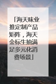 海天味业推定制产品矩阵，海天金标生抽满足多元化消费场景