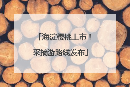 海淀樱桃上市！采摘游路线发布