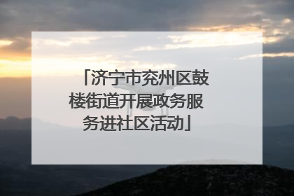 济宁市兖州区鼓楼街道开展政务服务进社区活动