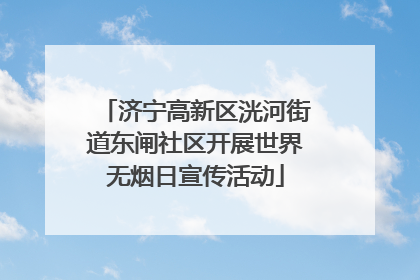 济宁高新区洸河街道东闸社区开展世界无烟日宣传活动