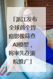 浙江发布全球首个胃癌影像筛查AI模型，将率先在浙皖推广
