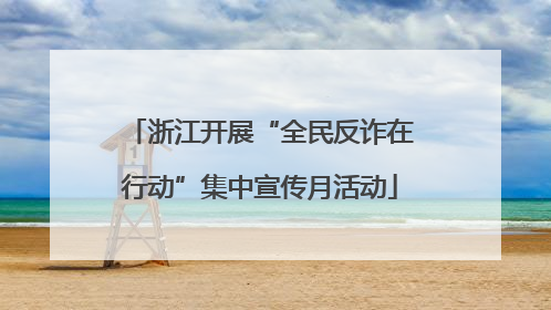 浙江开展“全民反诈在行动”集中宣传月活动