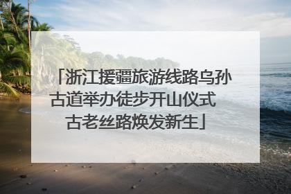 浙江援疆旅游线路乌孙古道举办徒步开山仪式 古老丝路焕发新生