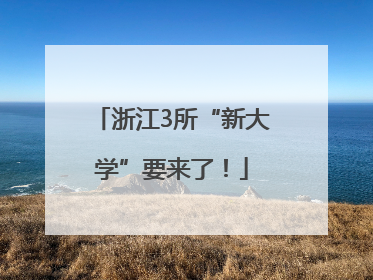浙江3所“新大学”要来了！