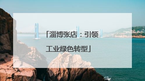 淄博张店：引领工业绿色转型