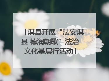 淇县开展“法安淇县 德润朝歌”法治文化基层行活动