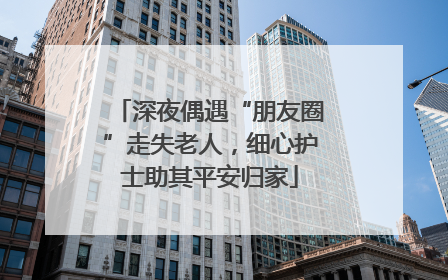 深夜偶遇“朋友圈”走失老人，细心护士助其平安归家