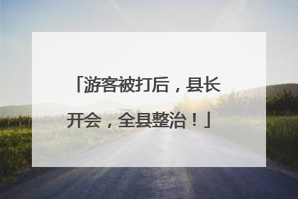 游客被打后，县长开会，全县整治！