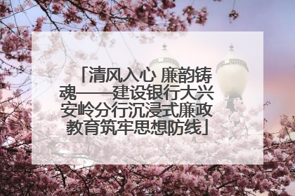 清风入心 廉韵铸魂——建设银行大兴安岭分行沉浸式廉政教育筑牢思想防线