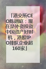 港交所CEO陈翊庭：现在是外资投资中国资产好时机，港股IPO排队企业超160家