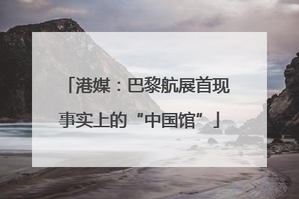 港媒：巴黎航展首现事实上的“中国馆”