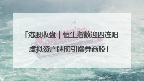 港股收盘｜恒生指数迎四连阳 虚拟资产牌照引爆券商股