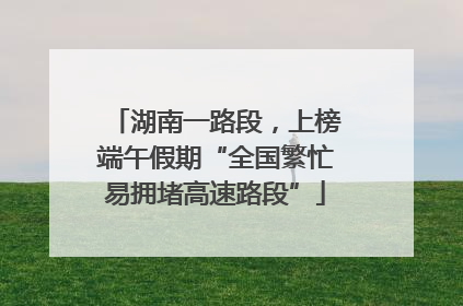 湖南一路段，上榜端午假期“全国繁忙易拥堵高速路段”