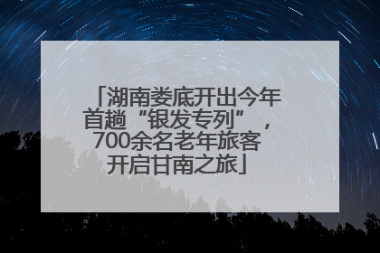 湖南娄底开出今年首趟“银发专列”，700余名老年旅客开启甘南之旅