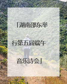 湖南邵东举行第五届端午音乐诗会