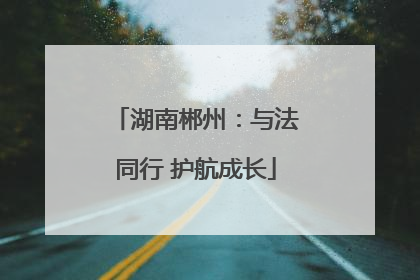 湖南郴州：与法同行 护航成长