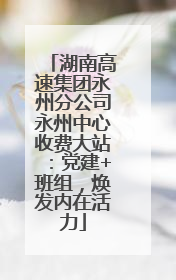 湖南高速集团永州分公司永州中心收费大站：党建+班组，焕发内在活力