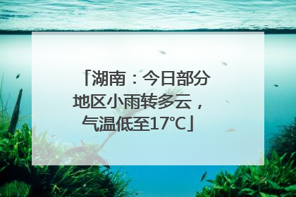 湖南：今日部分地区小雨转多云，气温低至17℃