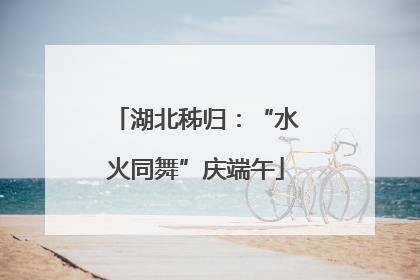 湖北秭归：“水火同舞”庆端午