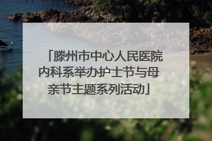 滕州市中心人民医院内科系举办护士节与母亲节主题系列活动