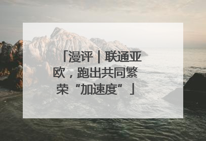漫评｜联通亚欧，跑出共同繁荣“加速度”