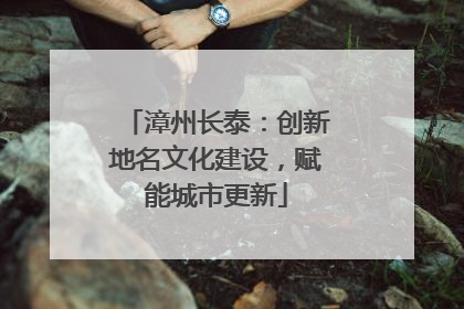 漳州长泰：创新地名文化建设，赋能城市更新