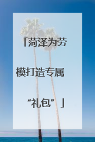菏泽为劳模打造专属“礼包”