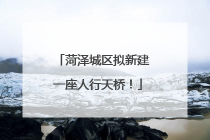 菏泽城区拟新建一座人行天桥！