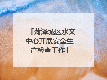 菏泽城区水文中心开展安全生产检查工作
