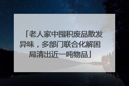 老人家中囤积废品散发异味，多部门联合化解困局清出近一吨物品