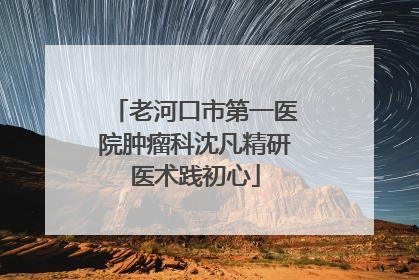 老河口市第一医院肿瘤科沈凡精研医术践初心