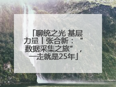 聊统之光 基层力量丨张合新：“数据采集之旅”，一走就是25年