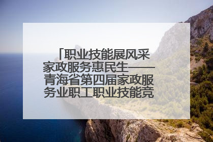 职业技能展风采 家政服务惠民生——青海省第四届家政服务业职工职业技能竞赛在大通举办