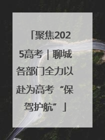 聚焦2025高考｜聊城各部门全力以赴为高考“保驾护航”