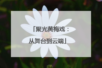 聚光黄梅戏：从舞台到云端