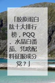 胶原蛋白肽十大排行榜，PQQ、水晶白番茄、凭啥配料征服成分党？