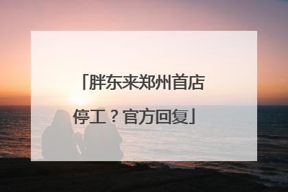 胖东来郑州首店停工？官方回复