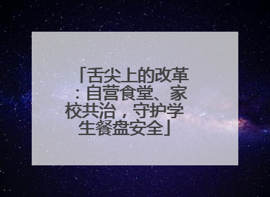 舌尖上的改革：自营食堂、家校共治，守护学生餐盘安全