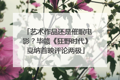 艺术作品还是催眠电影？毕赣《狂野时代》戛纳首映评论两极
