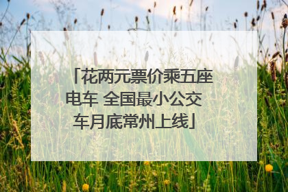 花两元票价乘五座电车 全国最小公交车月底常州上线