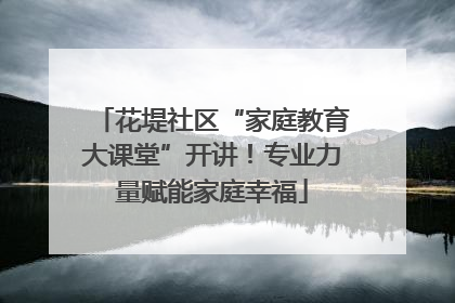 花堤社区“家庭教育大课堂”开讲！专业力量赋能家庭幸福